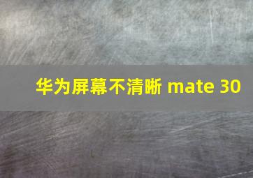 华为屏幕不清晰 mate 30